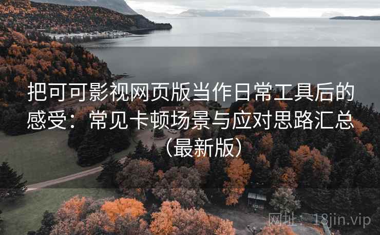 把可可影视网页版当作日常工具后的感受：常见卡顿场景与应对思路汇总（最新版）