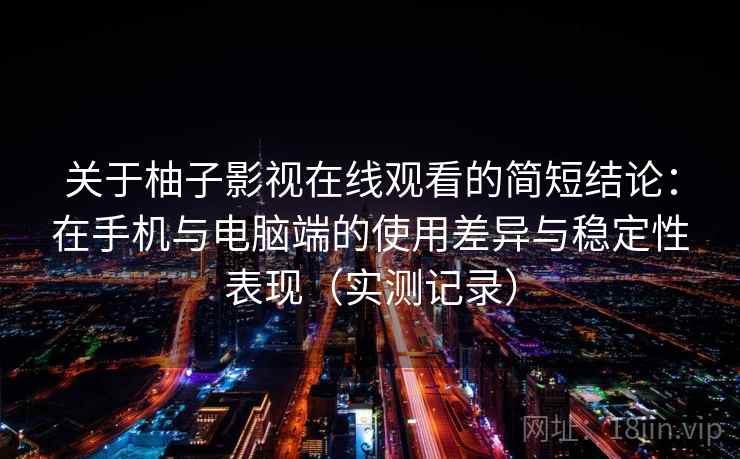 关于柚子影视在线观看的简短结论:在手机与电脑端的使用差异与稳定性表现(实测记录) 关于柚子影视在线观看的简短结论:在手机与电脑端的使用差异与稳定性表现(实测记录)