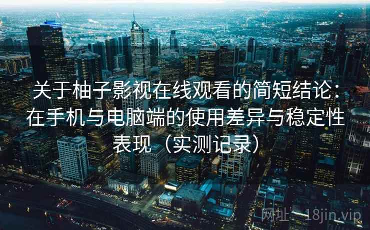 关于柚子影视在线观看的简短结论:在手机与电脑端的使用差异与稳定性表现(实测记录) 关于柚子影视在线观看的简短结论:在手机与电脑端的使用差异与稳定性表现(实测记录)