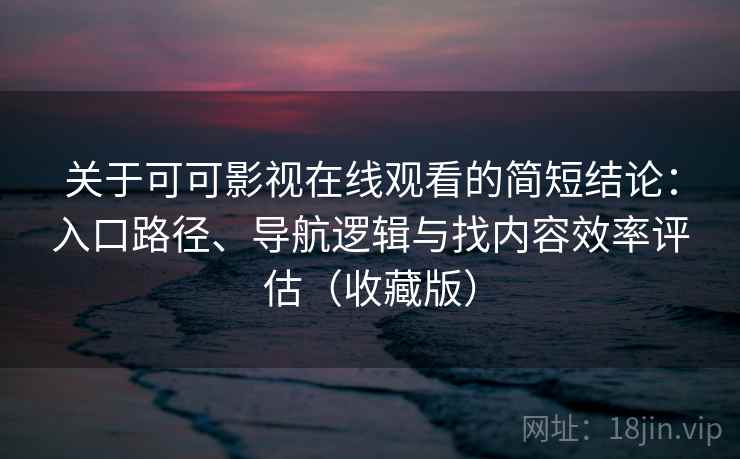 关于可可影视在线观看的简短结论:入口路径、导航逻辑与找内容效率评估(收藏版) 关于可可影视在线观看的简短结论:入口路径、导航逻辑与找内容效率评估(收藏版)
