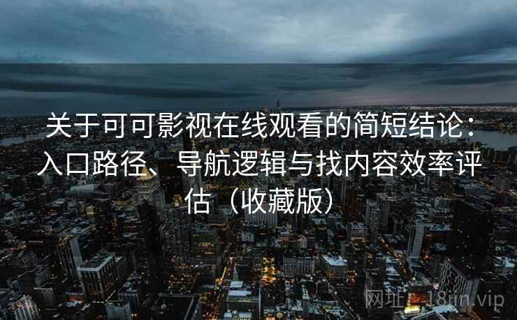 关于可可影视在线观看的简短结论:入口路径、导航逻辑与找内容效率评估(收藏版) 关于可可影视在线观看的简短结论:入口路径、导航逻辑与找内容效率评估(收藏版)