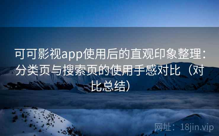 可可影视app使用后的直观印象整理:分类页与搜索页的使用手感对比(对比总结) 可可影视app使用后的直观印象整理:分类页与搜索页的使用手感对比(对比总结)
