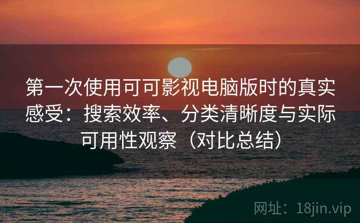 第一次使用可可影视电脑版时的真实感受：搜索效率、分类清晰度与实际可用性观察（对比总结）