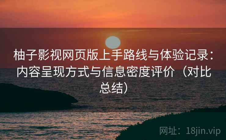 柚子影视网页版上手路线与体验记录:内容呈现方式与信息密度评价(对比总结) 柚子影视网页版上手路线与体验记录:内容呈现方式与信息密度评价(对比总结)