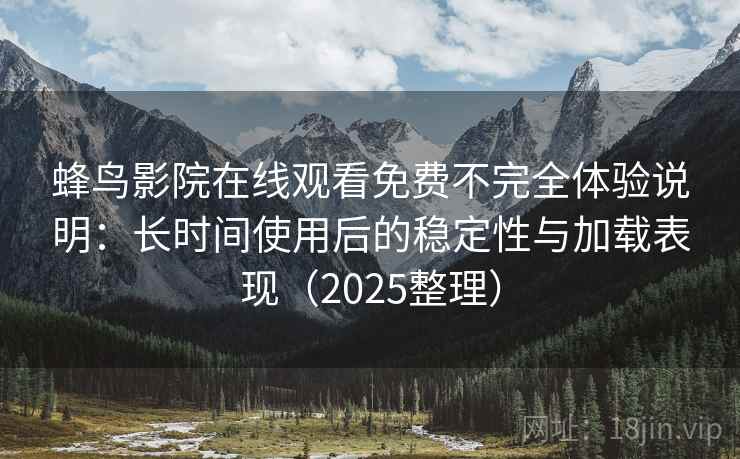 蜂鸟影院在线观看免费不完全体验说明:长时间使用后的稳定性与加载表现(2025整理) 蜂鸟影院在线观看免费不完全体验说明:长时间使用后的稳定性与加载表现(2025整理)