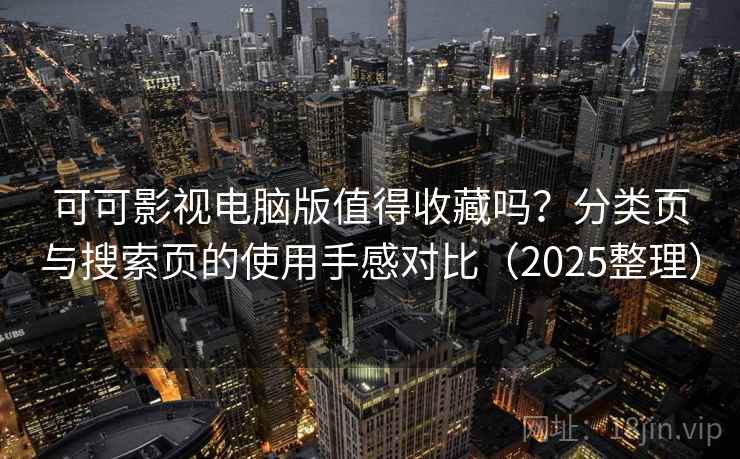 可可影视电脑版值得收藏吗?分类页与搜索页的使用手感对比(2025整理) 可可影视电脑版值得收藏吗?分类页与搜索页的使用手感对比(2025整理)