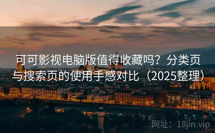 可可影视电脑版值得收藏吗?分类页与搜索页的使用手感对比(2025整理) 可可影视电脑版值得收藏吗?分类页与搜索页的使用手感对比(2025整理)
