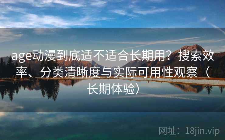 age动漫到底适不适合长期用?搜索效率、分类清晰度与实际可用性观察(长期体验) age动漫到底适不适合长期用?搜索效率、分类清晰度与实际可用性观察(长期体验)