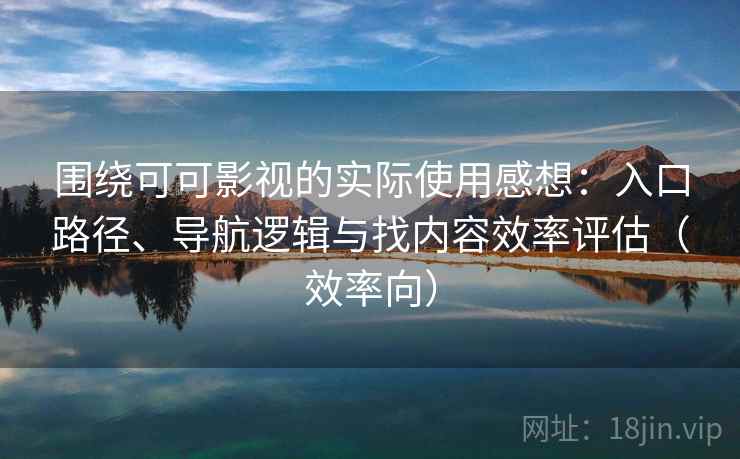 围绕可可影视的实际使用感想:入口路径、导航逻辑与找内容效率评估(效率向) 围绕可可影视的实际使用感想:入口路径、导航逻辑与找内容效率评估(效率向)
