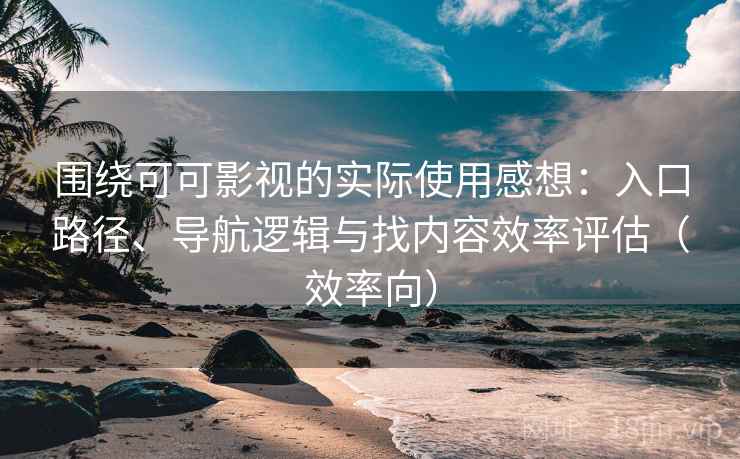 围绕可可影视的实际使用感想:入口路径、导航逻辑与找内容效率评估(效率向) 围绕可可影视的实际使用感想:入口路径、导航逻辑与找内容效率评估(效率向)