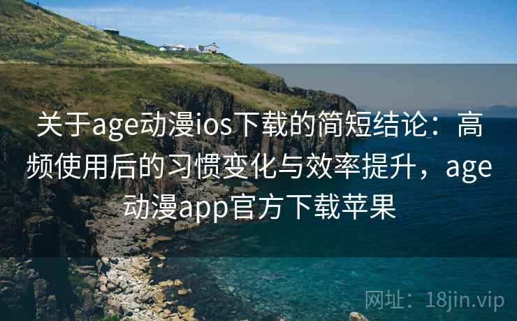 关于age动漫ios下载的简短结论:高频使用后的习惯变化与效率提升,age动漫app官方下载苹果 关于age动漫ios下载的简短结论:高频使用后的习惯变化与效率提升,age动漫app官方下载苹果