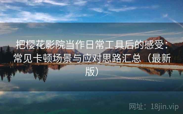把樱花影院当作日常工具后的感受:常见卡顿场景与应对思路汇总(最新版) 把樱花影院当作日常工具后的感受:常见卡顿场景与应对思路汇总(最新版)