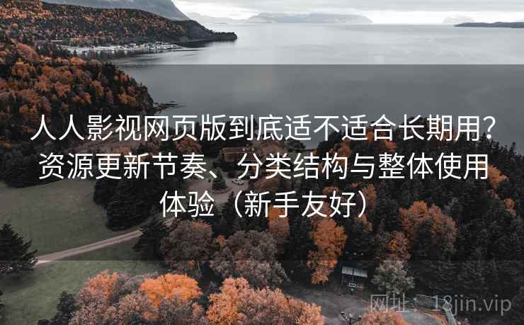 人人影视网页版到底适不适合长期用?资源更新节奏、分类结构与整体使用体验(新手友好) 人人影视网页版到底适不适合长期用?资源更新节奏、分类结构与整体使用体验(新手友好)
