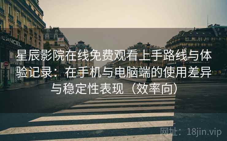 星辰影院在线免费观看上手路线与体验记录:在手机与电脑端的使用差异与稳定性表现(效率向) 星辰影院在线免费观看上手路线与体验记录:在手机与电脑端的使用差异与稳定性表现(效率向)
