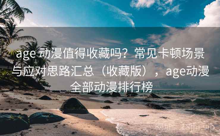 age 动漫值得收藏吗?常见卡顿场景与应对思路汇总(收藏版),age动漫 全部动漫排行榜 age 动漫值得收藏吗?常见卡顿场景与应对思路汇总(收藏版),age动漫 全部动漫排行榜