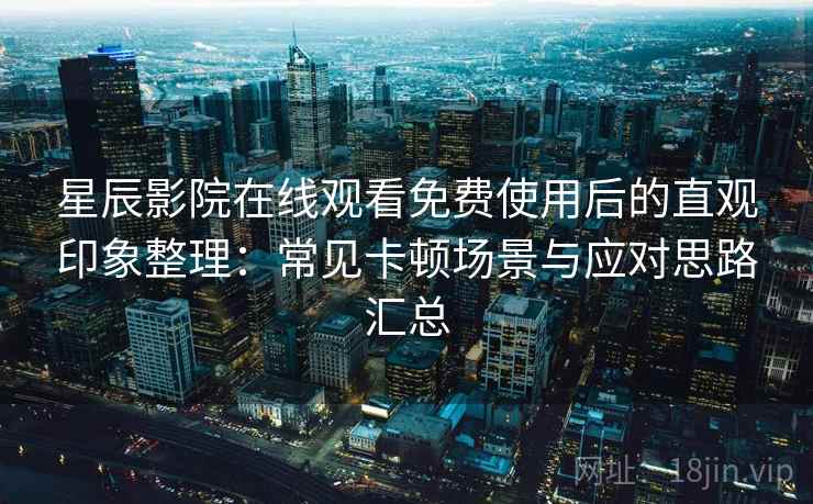 星辰影院在线观看免费使用后的直观印象整理:常见卡顿场景与应对思路汇总 星辰影院在线观看免费使用后的直观印象整理:常见卡顿场景与应对思路汇总