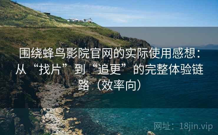 围绕蜂鸟影院官网的实际使用感想:从“找片”到“追更”的完整体验链路(效率向) 围绕蜂鸟影院官网的实际使用感想:从“找片”到“追更”的完整体验链路(效率向)