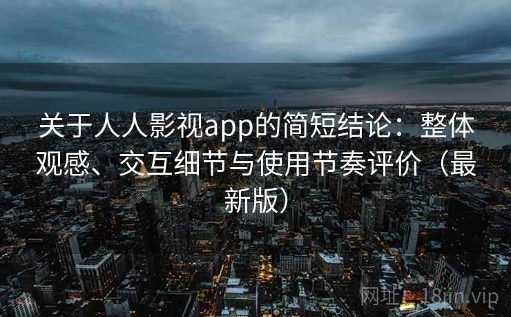 关于人人影视app的简短结论:整体观感、交互细节与使用节奏评价(最新版) 关于人人影视app的简短结论:整体观感、交互细节与使用节奏评价(最新版)