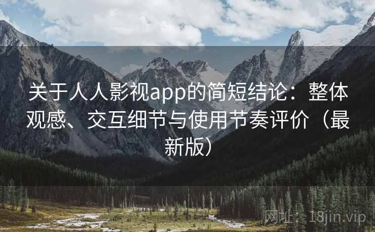 关于人人影视app的简短结论:整体观感、交互细节与使用节奏评价(最新版) 关于人人影视app的简短结论:整体观感、交互细节与使用节奏评价(最新版)