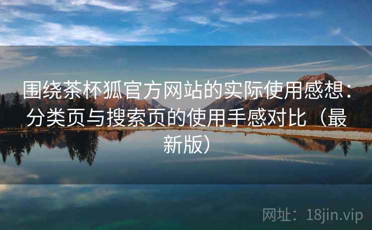 围绕茶杯狐官方网站的实际使用感想:分类页与搜索页的使用手感对比(最新版) 围绕茶杯狐官方网站的实际使用感想:分类页与搜索页的使用手感对比(最新版)