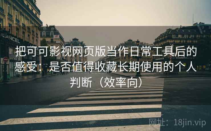 把可可影视网页版当作日常工具后的感受:是否值得收藏长期使用的个人判断(效率向) 把可可影视网页版当作日常工具后的感受:是否值得收藏长期使用的个人判断(效率向)