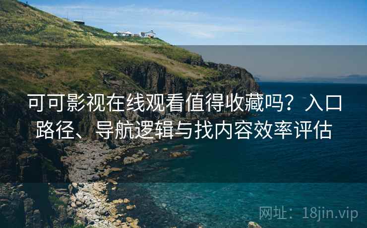 可可影视在线观看值得收藏吗?入口路径、导航逻辑与找内容效率评估 可可影视在线观看值得收藏吗?入口路径、导航逻辑与找内容效率评估