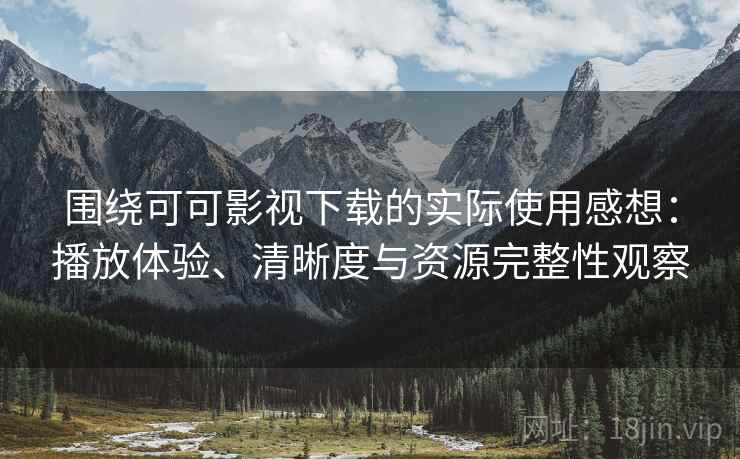 围绕可可影视下载的实际使用感想:播放体验、清晰度与资源完整性观察 围绕可可影视下载的实际使用感想:播放体验、清晰度与资源完整性观察
